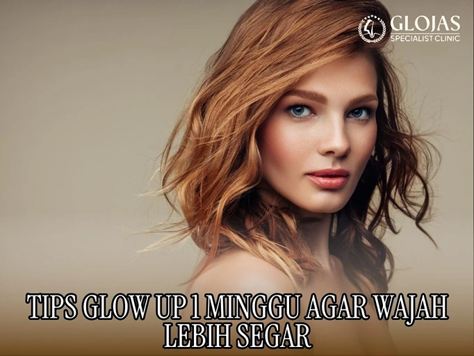 Tips Glow Up 1 Minggu agar Wajah Lebih Segar